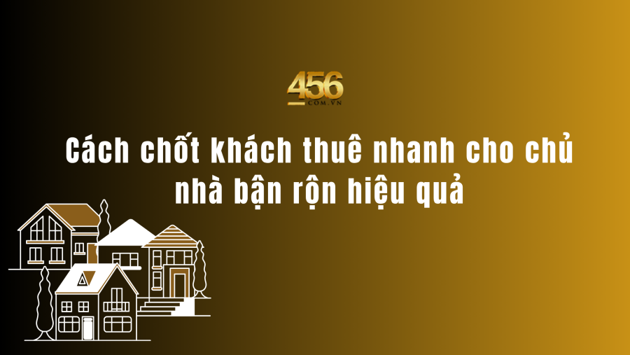 Cách chốt khách thuê nhanh cho chủ nhà bận rộn hiệu quả