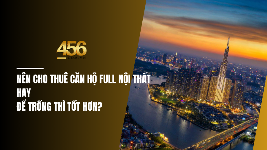 Nên cho thuê căn hộ full nội thất hay để trống thì tốt hơn?