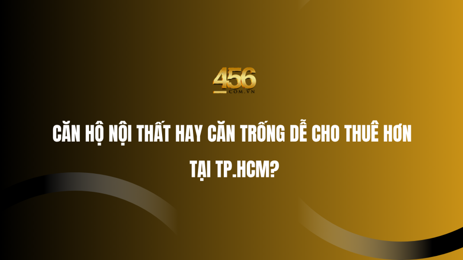 Căn hộ nội thất hay căn trống dễ cho thuê hơn tại TP.HCM?