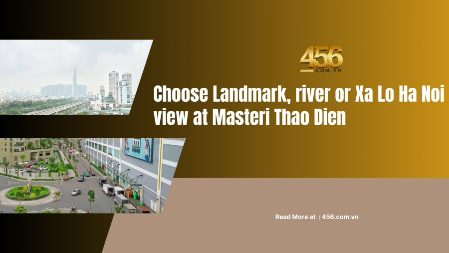 Choose Landmark, river or Xa Lo Ha Noi view at Masteri Thao Dien