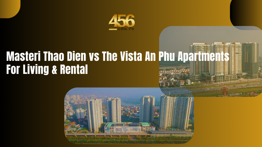 Masteri Thao Dien vs The Vista An Phu Apartments For Living & Rental