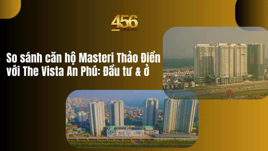 So sánh căn hộ Masteri Thảo Điền với The Vista An Phú Đầu tư & ở