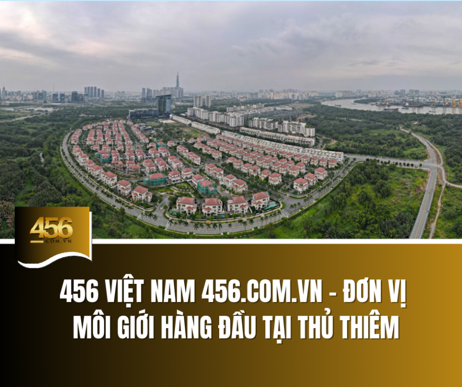 456 Việt Nam 456 com vn – đơn vị môi giới hàng đầu tại Thủ Thiêm