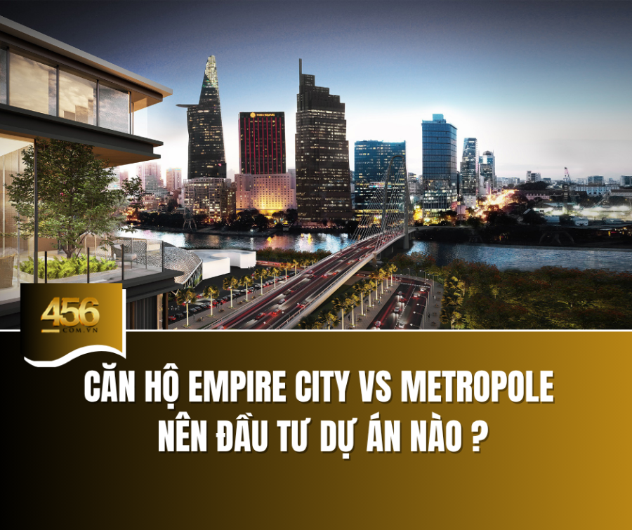 Căn hộ Empire City vs Metropole Thủ Thiêm  nên đầu tư dự án nào