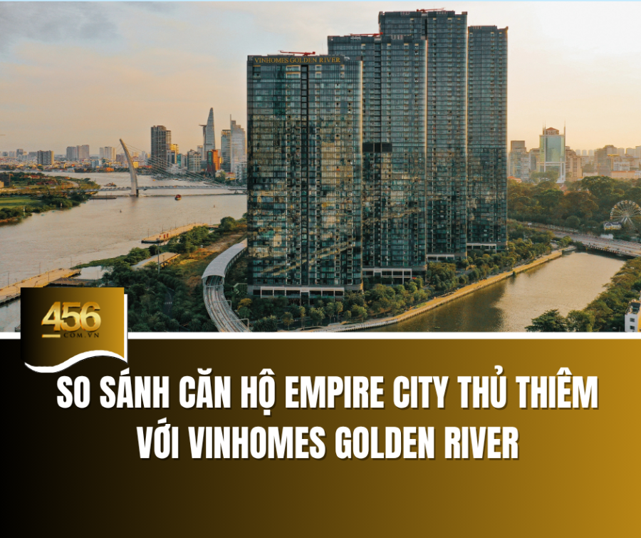 So sánh Căn hộ Empire City Thủ Thiêm với Vinhomes Golden River