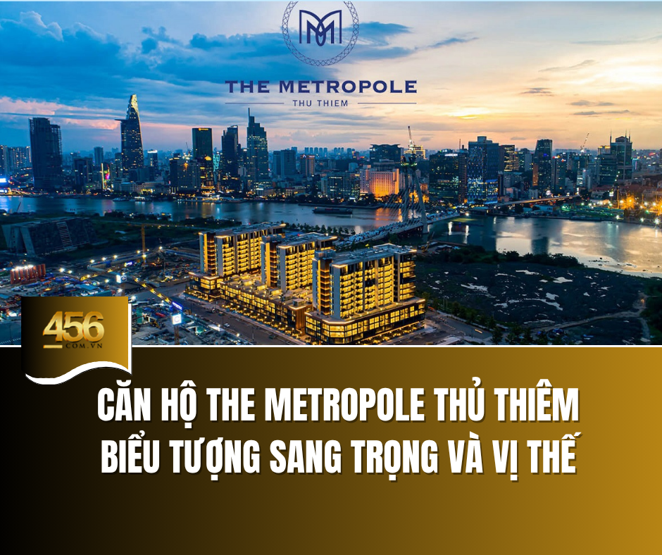 Căn hộ The Metropole Thủ Thiêm – biểu tượng sang trọng và vị thế